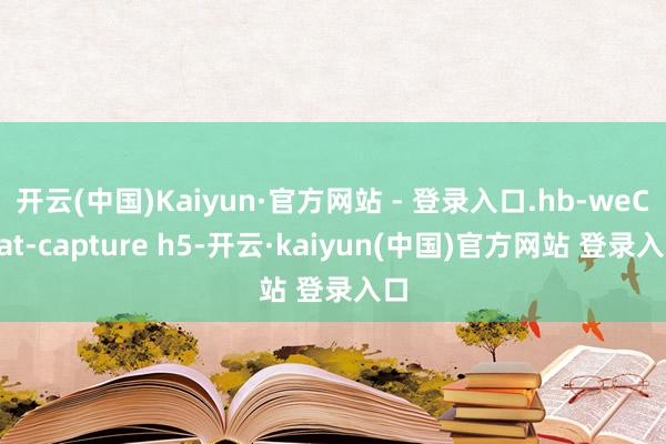 开云(中国)Kaiyun·官方网站 - 登录入口.hb-weChat-capture h5-开云·kaiyun(中国)官方网站 登录入口