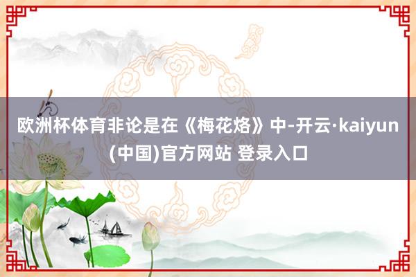 欧洲杯体育非论是在《梅花烙》中-开云·kaiyun(中国)官方网站 登录入口