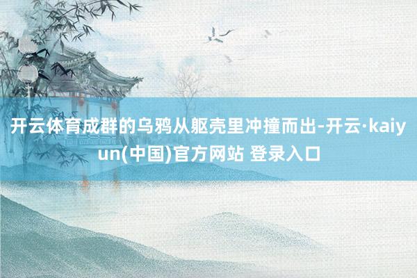 开云体育成群的乌鸦从躯壳里冲撞而出-开云·kaiyun(中国)官方网站 登录入口