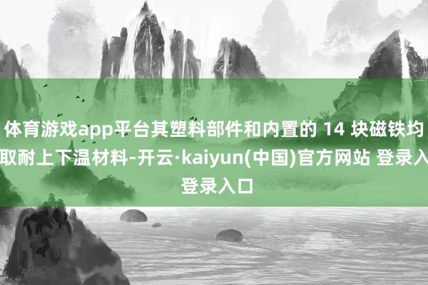 体育游戏app平台其塑料部件和内置的 14 块磁铁均采取耐上下温材料-开云·kaiyun(中国)官方网站 登录入口