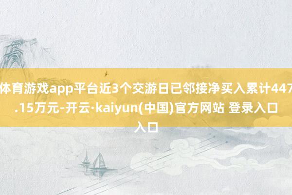 体育游戏app平台近3个交游日已邻接净买入累计447.15万元-开云·kaiyun(中国)官方网站 登录入口