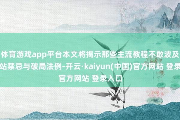 体育游戏app平台本文将揭示那些主流教程不敢波及的建站禁忌与破局法例-开云·kaiyun(中国)官方网站 登录入口