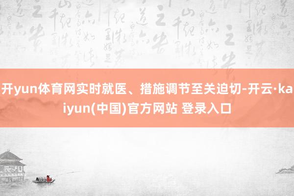 开yun体育网实时就医、措施调节至关迫切-开云·kaiyun(中国)官方网站 登录入口
