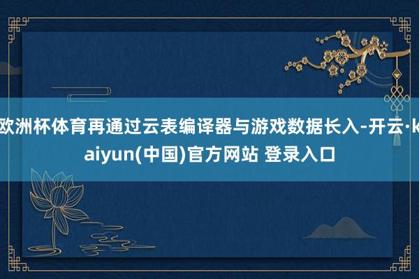 欧洲杯体育再通过云表编译器与游戏数据长入-开云·kaiyun(中国)官方网站 登录入口