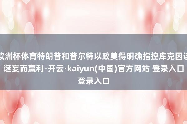 欧洲杯体育特朗普和普尔特以致莫得明确指控库克因该诞妄而赢利-开云·kaiyun(中国)官方网站 登录入口