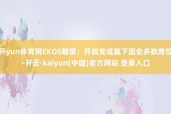 开yun体育网EKOS瞻望：开脱党或赢下国会多数席位-开云·kaiyun(中国)官方网站 登录入口
