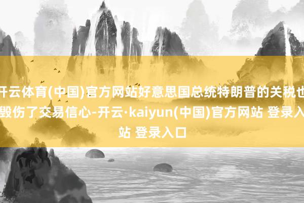 开云体育(中国)官方网站好意思国总统特朗普的关税也曾毁伤了交易信心-开云·kaiyun(中国)官方网站 登录入口
