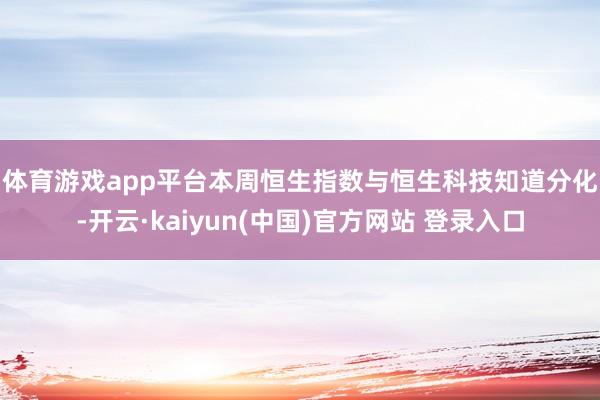 体育游戏app平台　　本周恒生指数与恒生科技知道分化-开云·kaiyun(中国)官方网站 登录入口