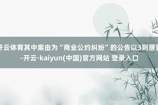 开云体育其中案由为“商业公约纠纷”的公告以3则居首-开云·kaiyun(中国)官方网站 登录入口