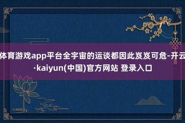 体育游戏app平台全宇宙的运谈都因此岌岌可危-开云·kaiyun(中国)官方网站 登录入口