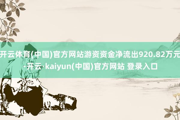 开云体育(中国)官方网站游资资金净流出920.82万元-开云·kaiyun(中国)官方网站 登录入口