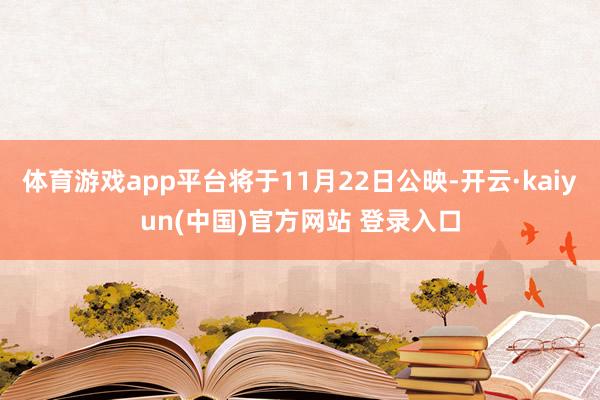 体育游戏app平台将于11月22日公映-开云·kaiyun(中国)官方网站 登录入口