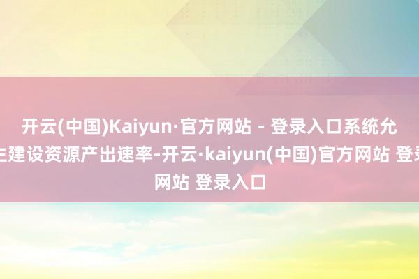 开云(中国)Kaiyun·官方网站 - 登录入口系统允许自主建设资源产出速率-开云·kaiyun(中国)官方网站 登录入口