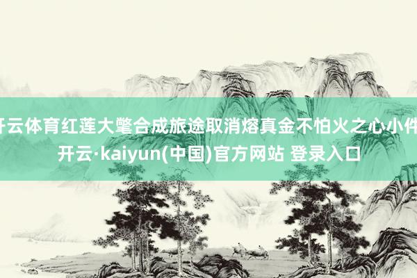 开云体育红莲大氅合成旅途取消熔真金不怕火之心小件-开云·kaiyun(中国)官方网站 登录入口