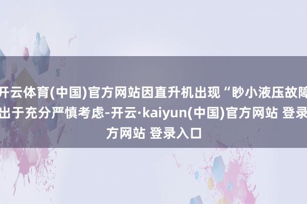 开云体育(中国)官方网站因直升机出现“眇小液压故障”且出于充分严慎考虑-开云·kaiyun(中国)官方网站 登录入口