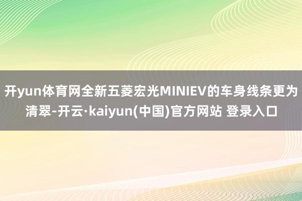 开yun体育网全新五菱宏光MINIEV的车身线条更为清翠-开云·kaiyun(中国)官方网站 登录入口