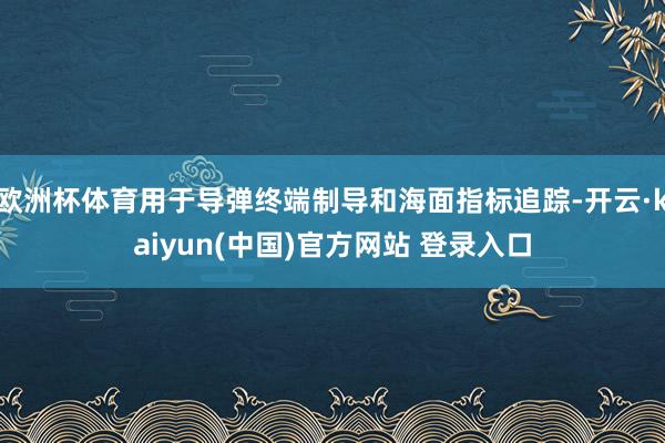 欧洲杯体育用于导弹终端制导和海面指标追踪-开云·kaiyun(中国)官方网站 登录入口