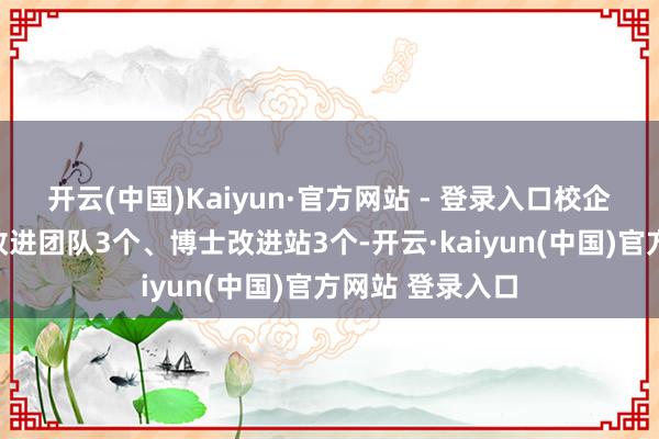 开云(中国)Kaiyun·官方网站 - 登录入口校企共建省级科技改进团队3个、博士改进站3个-开云·kaiyun(中国)官方网站 登录入口