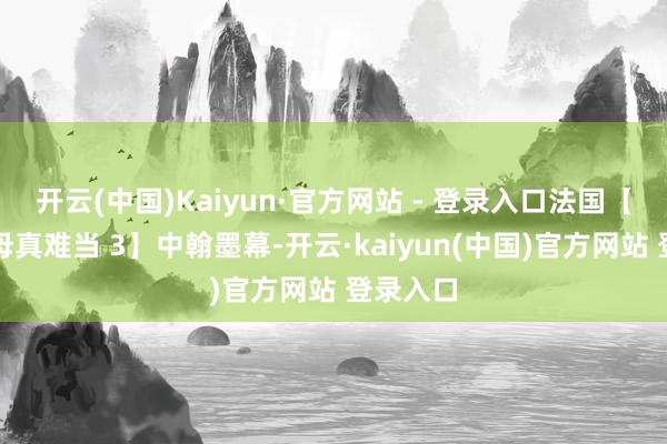 开云(中国)Kaiyun·官方网站 - 登录入口法国【岳父岳母真难当 3】中翰墨幕-开云·kaiyun(中国)官方网站 登录入口