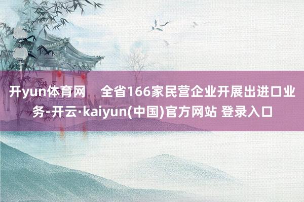 开yun体育网    全省166家民营企业开展出进口业务-开云·kaiyun(中国)官方网站 登录入口