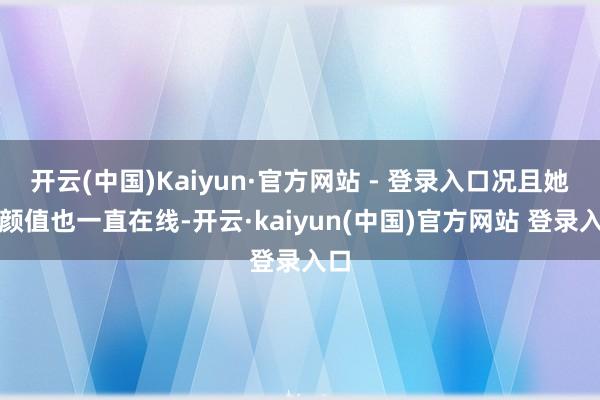 开云(中国)Kaiyun·官方网站 - 登录入口况且她的颜值也一直在线-开云·kaiyun(中国)官方网站 登录入口