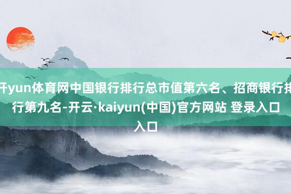 开yun体育网中国银行排行总市值第六名、招商银行排行第九名-开云·kaiyun(中国)官方网站 登录入口