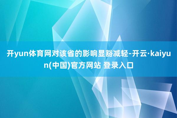 开yun体育网对该省的影响显豁减轻-开云·kaiyun(中国)官方网站 登录入口