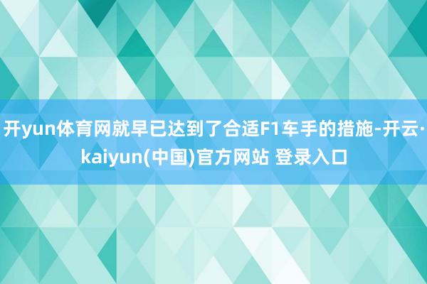 开yun体育网就早已达到了合适F1车手的措施-开云·kaiyun(中国)官方网站 登录入口
