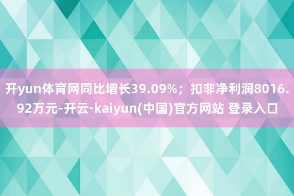 开yun体育网同比增长39.09%；扣非净利润8016.92万元-开云·kaiyun(中国)官方网站 登录入口