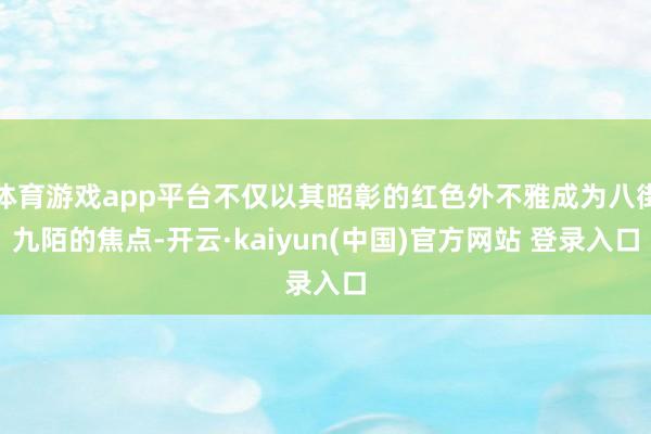 体育游戏app平台不仅以其昭彰的红色外不雅成为八街九陌的焦点-开云·kaiyun(中国)官方网站 登录入口