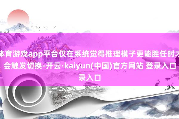 体育游戏app平台仅在系统觉得推理模子更能胜任时才会触发切换-开云·kaiyun(中国)官方网站 登录入口