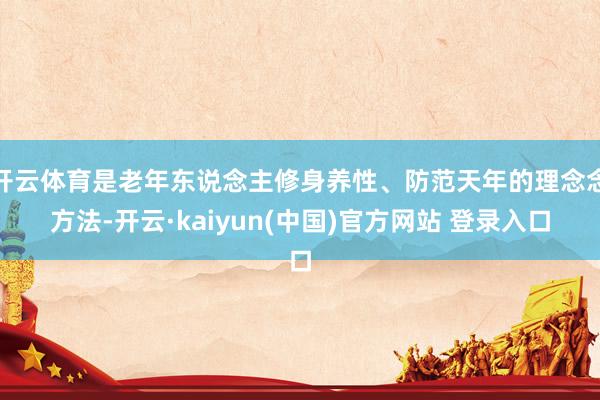 开云体育是老年东说念主修身养性、防范天年的理念念方法-开云·kaiyun(中国)官方网站 登录入口