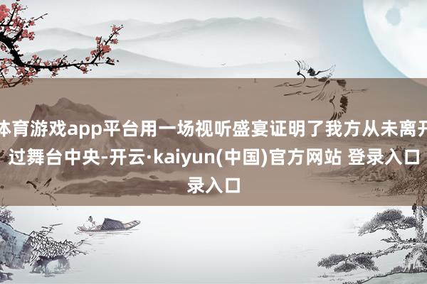 体育游戏app平台用一场视听盛宴证明了我方从未离开过舞台中央-开云·kaiyun(中国)官方网站 登录入口 体育游戏app平台用一场视听盛宴证明了我方从未离开过舞台中央-开云·kaiyun(中国)官方网站 登录入口