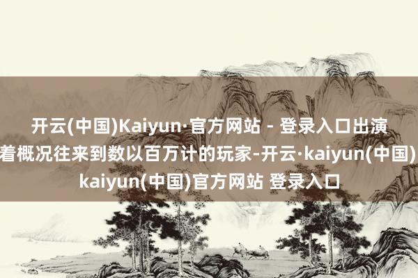 开云(中国)Kaiyun·官方网站 - 登录入口出演其中变装时时意味着概况往来到数以百万计的玩家-开云·kaiyun(中国)官方网站 登录入口