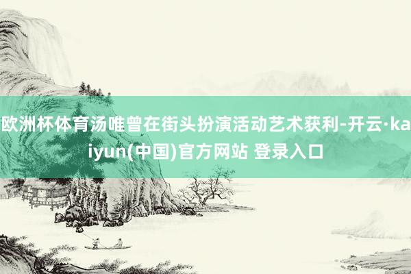 欧洲杯体育汤唯曾在街头扮演活动艺术获利-开云·kaiyun(中国)官方网站 登录入口