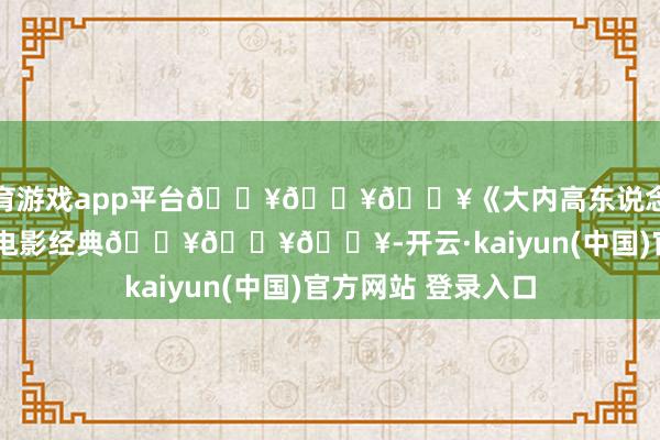 体育游戏app平台🔥🔥🔥《大内高东说念主》(1972)武侠电影经典🔥🔥🔥-开云·kaiyun(中国)官方网站 登录入口