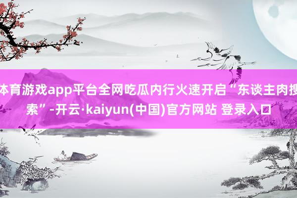 体育游戏app平台全网吃瓜内行火速开启“东谈主肉搜索”-开云·kaiyun(中国)官方网站 登录入口