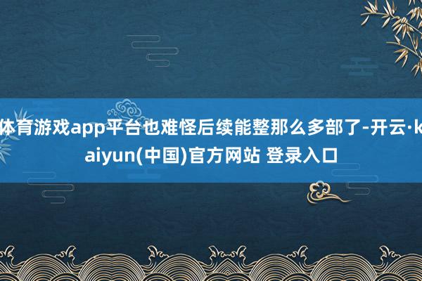 体育游戏app平台也难怪后续能整那么多部了-开云·kaiyun(中国)官方网站 登录入口