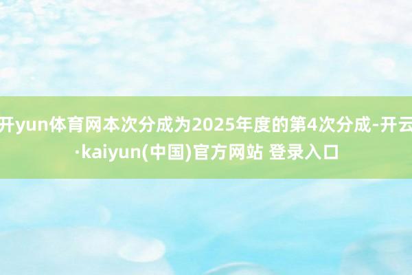 开yun体育网本次分成为2025年度的第4次分成-开云·kaiyun(中国)官方网站 登录入口