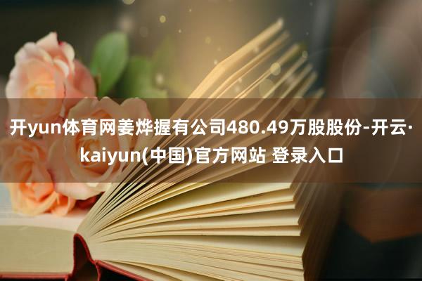 开yun体育网姜烨握有公司480.49万股股份-开云·kaiyun(中国)官方网站 登录入口