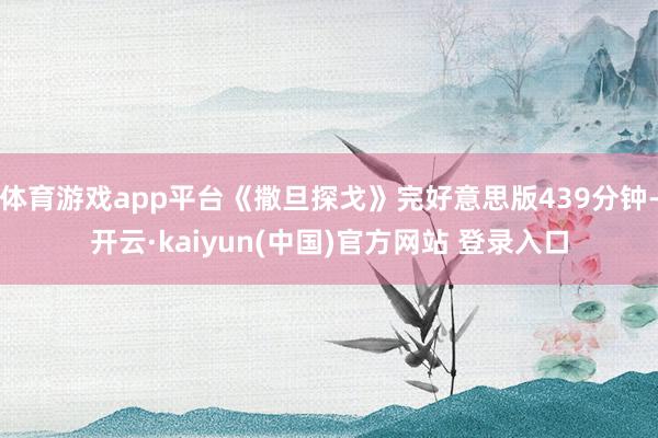 体育游戏app平台《撒旦探戈》完好意思版439分钟-开云·kaiyun(中国)官方网站 登录入口