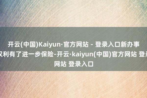 开云(中国)Kaiyun·官方网站 - 登录入口新办事群体权利有了进一步保险-开云·kaiyun(中国)官方网站 登录入口