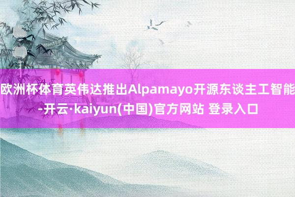 欧洲杯体育英伟达推出Alpamayo开源东谈主工智能-开云·kaiyun(中国)官方网站 登录入口