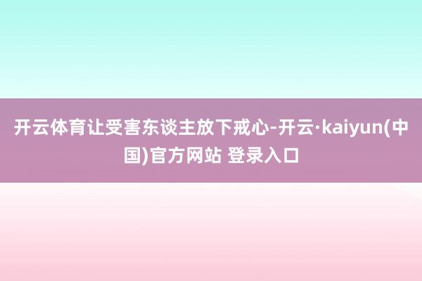 开云体育让受害东谈主放下戒心-开云·kaiyun(中国)官方网站 登录入口