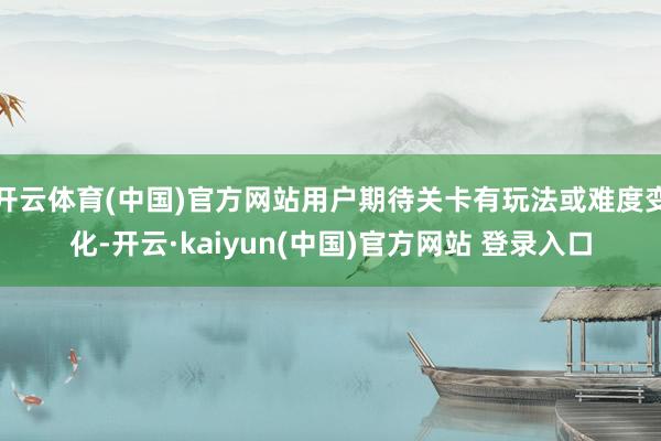 开云体育(中国)官方网站用户期待关卡有玩法或难度变化-开云·kaiyun(中国)官方网站 登录入口