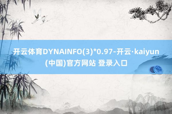 开云体育DYNAINFO(3)*0.97-开云·kaiyun(中国)官方网站 登录入口