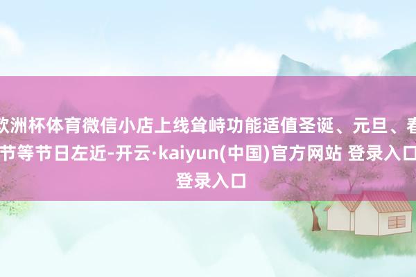 欧洲杯体育微信小店上线耸峙功能适值圣诞、元旦、春节等节日左近-开云·kaiyun(中国)官方网站 登录入口