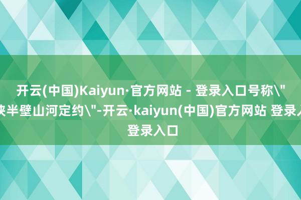 开云(中国)Kaiyun·官方网站 - 登录入口号称