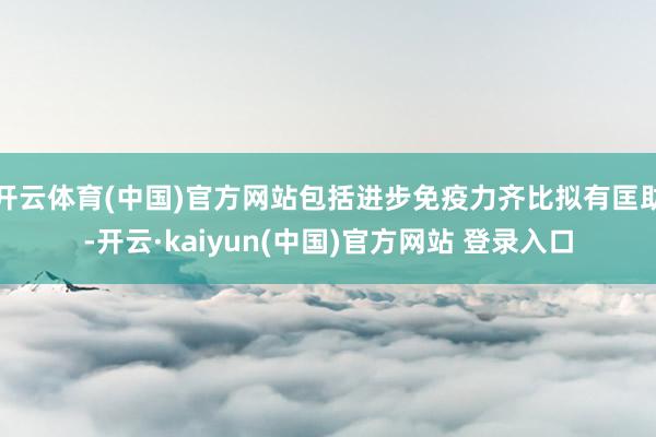 开云体育(中国)官方网站包括进步免疫力齐比拟有匡助-开云·kaiyun(中国)官方网站 登录入口