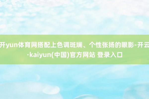 开yun体育网搭配上色调斑斓、个性张扬的眼影-开云·kaiyun(中国)官方网站 登录入口